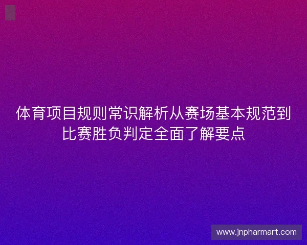 体育项目规则常识解析从赛场基本规范到比赛胜负判定全面了解要点