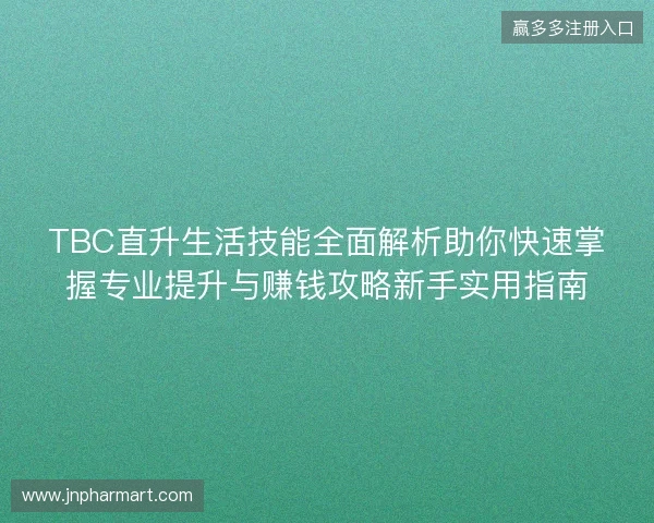 TBC直升生活技能全面解析助你快速掌握专业提升与赚钱攻略新手实用指南
